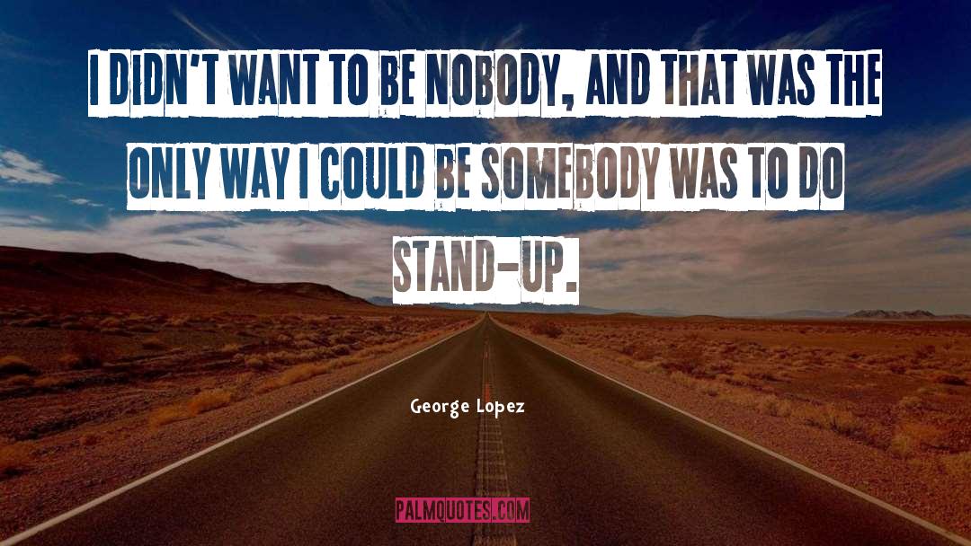 Be Somebody quotes by George Lopez