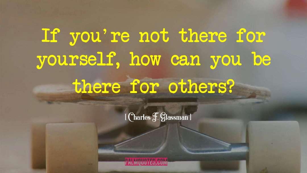 Be There For Others quotes by Charles F. Glassman
