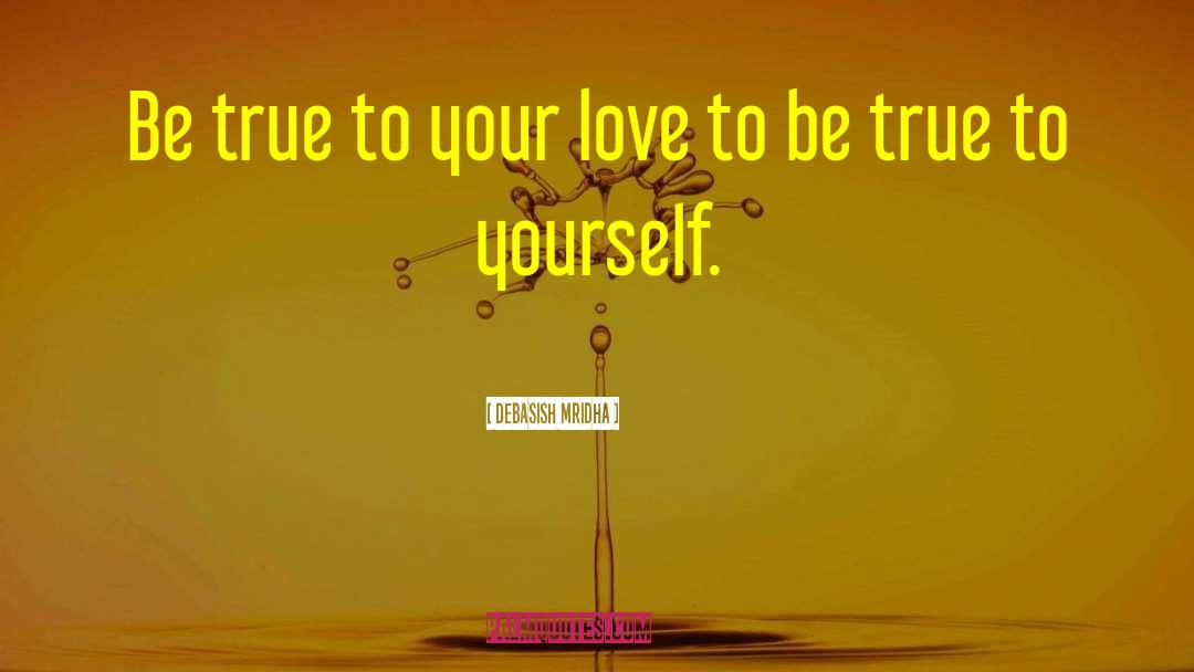 Be True To Your Love quotes by Debasish Mridha