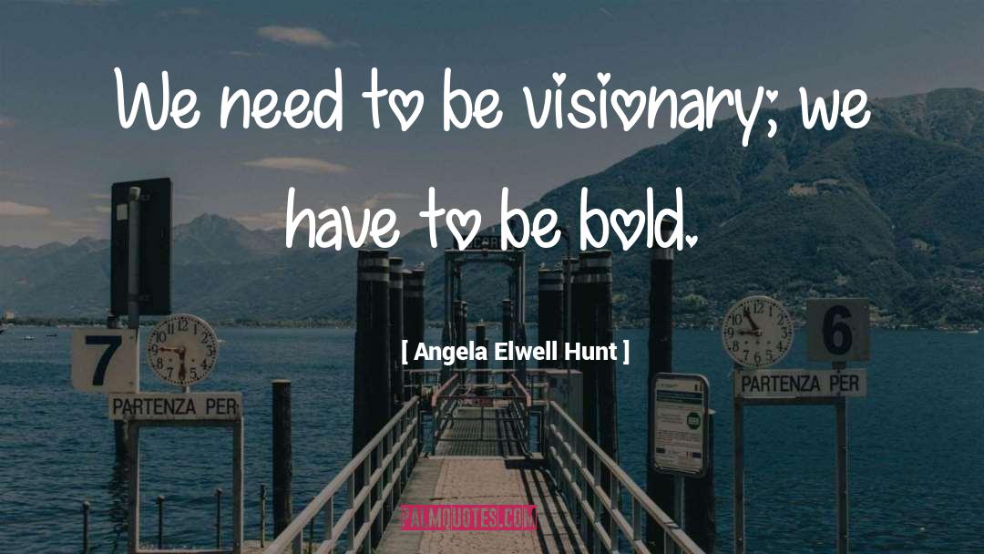 Be Visionary quotes by Angela Elwell Hunt