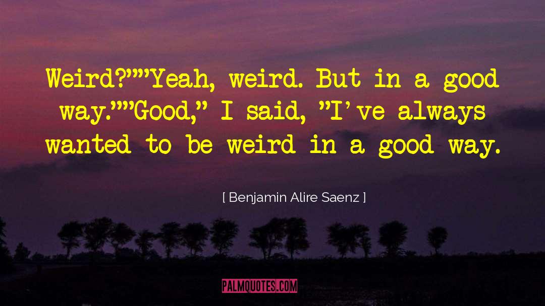 Be Weird quotes by Benjamin Alire Saenz