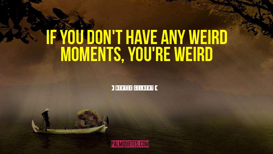 Be Weird quotes by Bertie Gilbert
