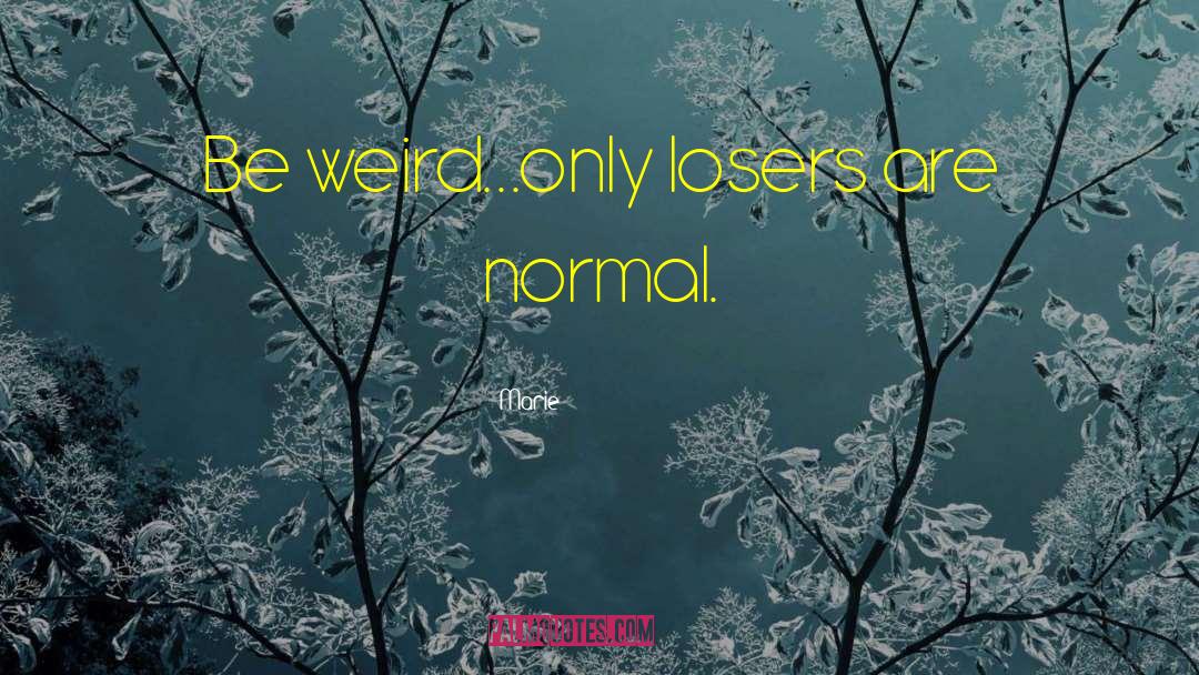 Be Weird quotes by Marie