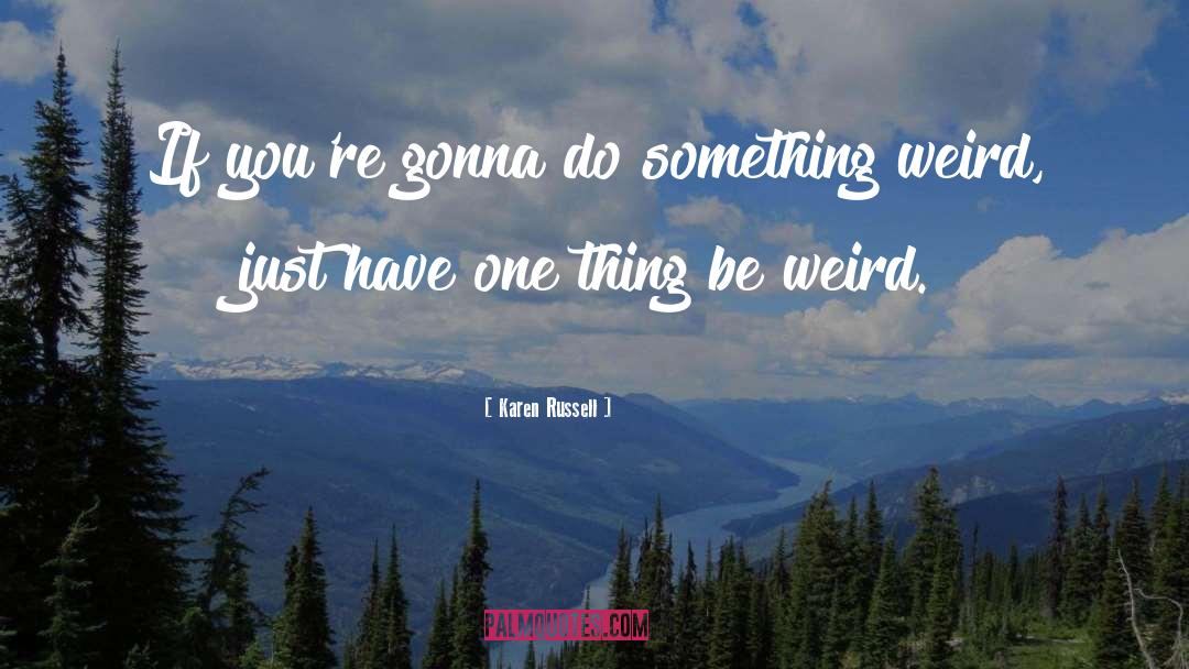 Be Weird quotes by Karen Russell