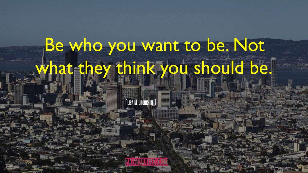 Be Who You Want To Be quotes by Lisa M. Cronkhite