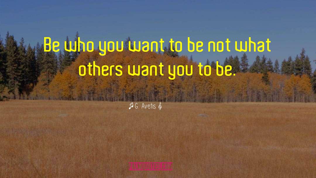 Be Who You Want To Be quotes by G. Avetis