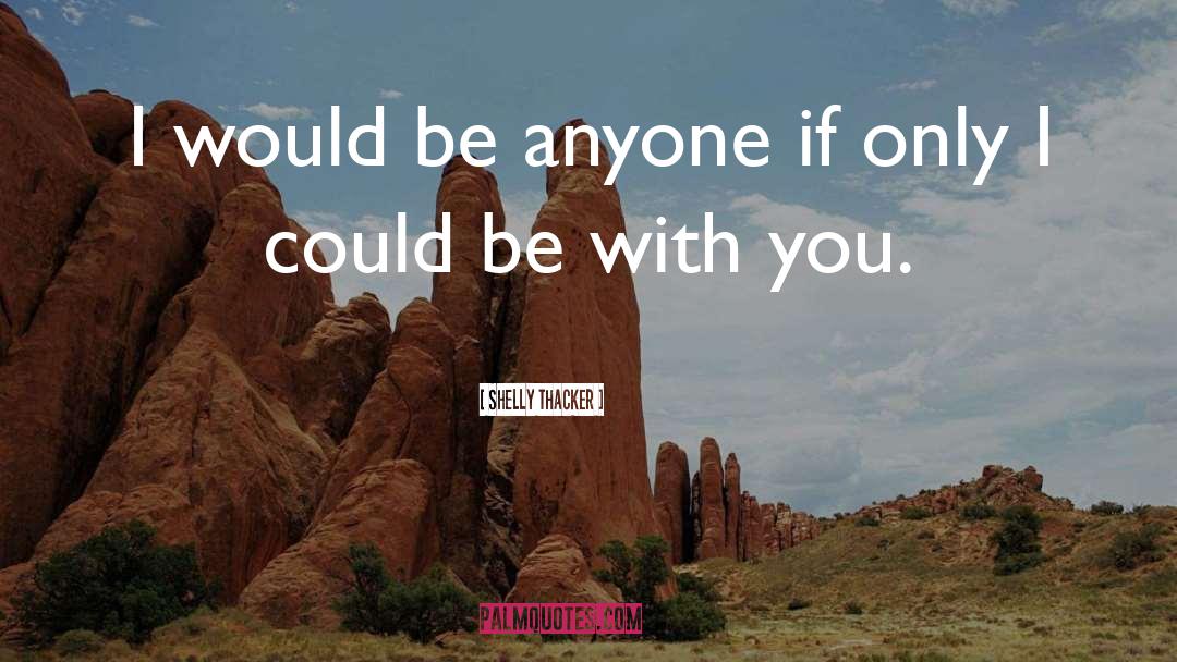 Be With You quotes by Shelly Thacker