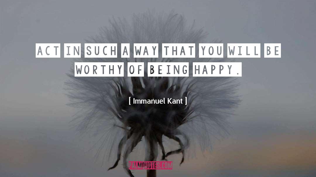 Be Worthy Of quotes by Immanuel Kant