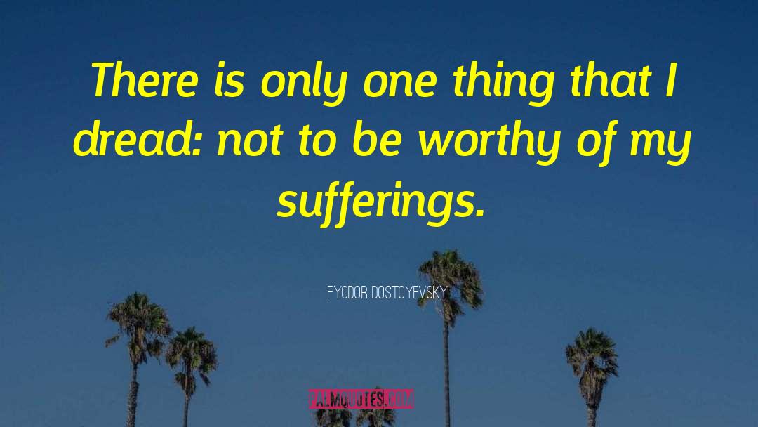Be Worthy Of quotes by Fyodor Dostoyevsky
