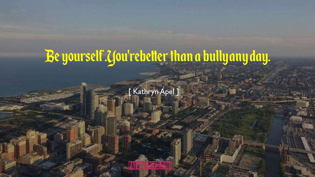 Be Yourself Original quotes by Kathryn Apel