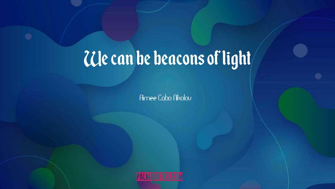 Beacons Of Light quotes by Aimee Cabo Nikolov