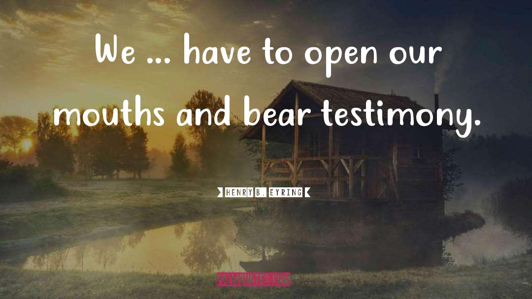 Bear Testimony quotes by Henry B. Eyring