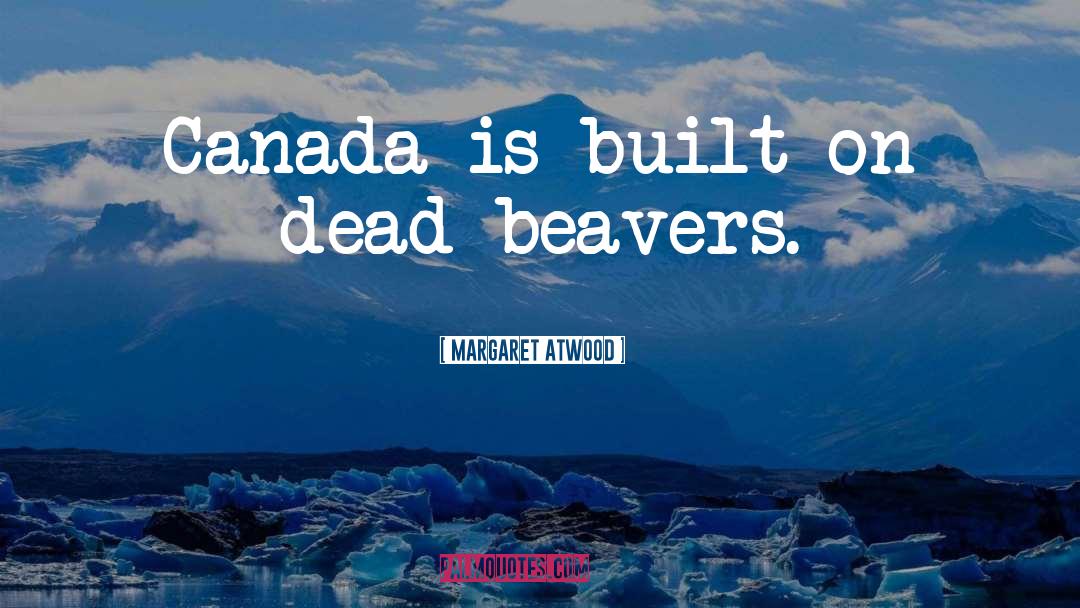 Beavers quotes by Margaret Atwood