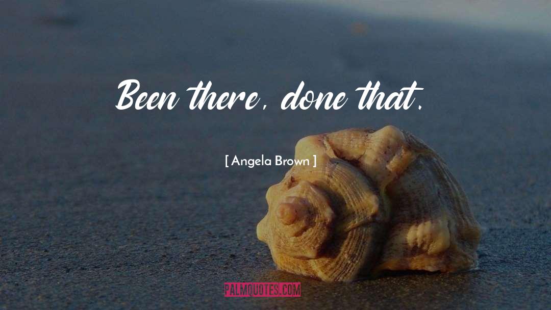 Been There Done That quotes by Angela Brown