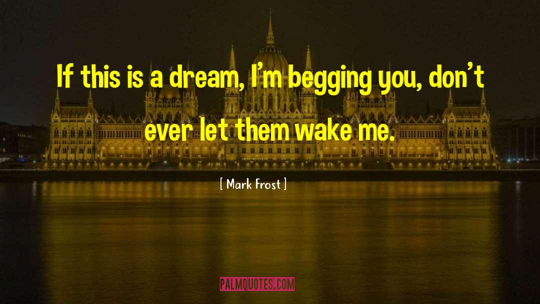 Begging quotes by Mark Frost