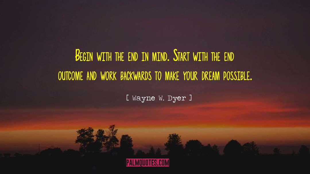 Begin With The End In Mind quotes by Wayne W. Dyer