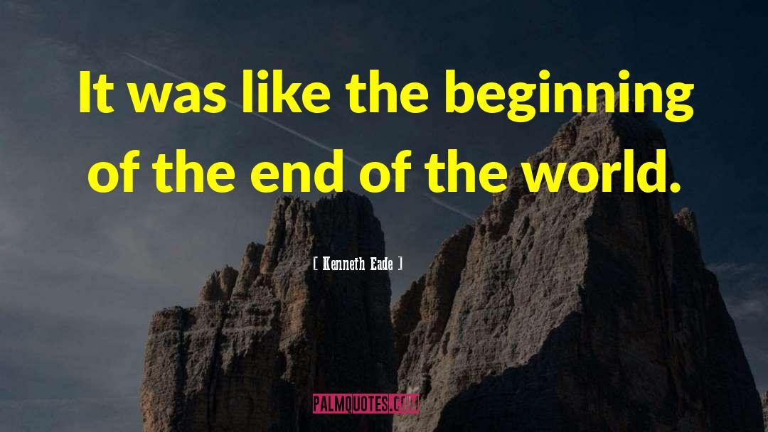 Beginning Of The End quotes by Kenneth Eade