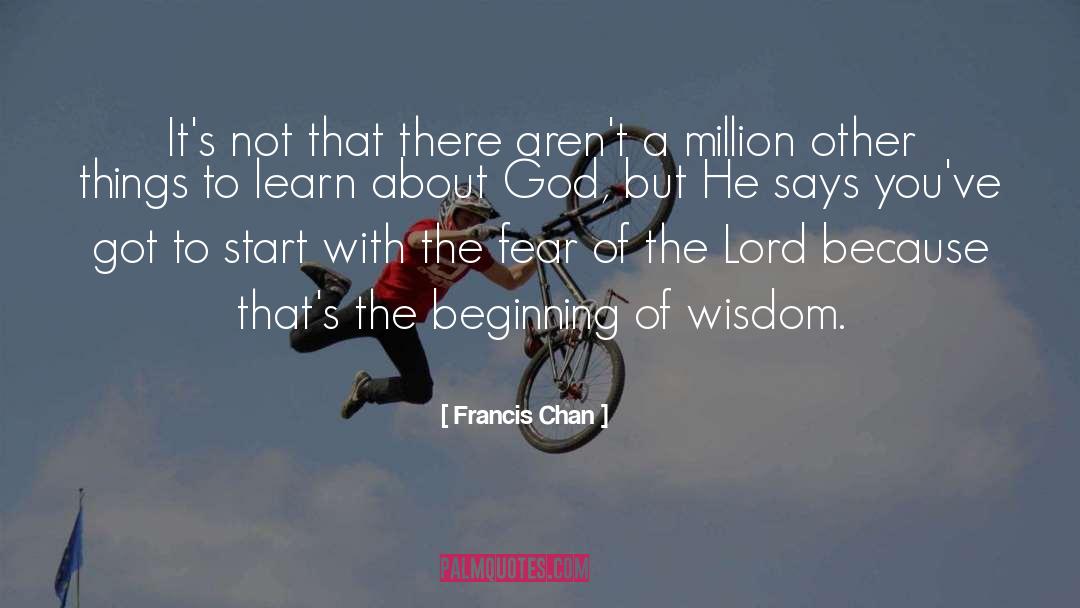 Beginning Of Wisdom quotes by Francis Chan