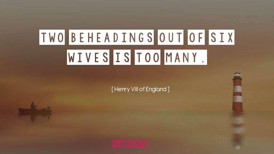Beheadings quotes by Henry VIII Of England