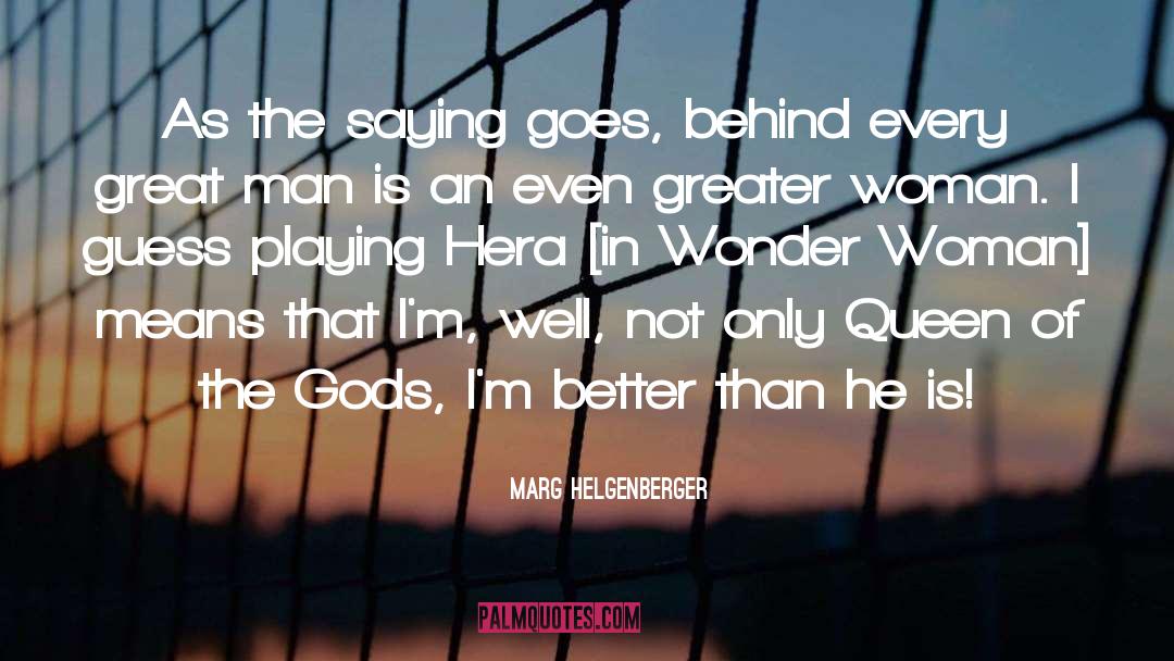 Behind Every Great Man quotes by Marg Helgenberger