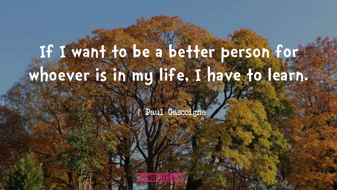 Being A Better Person quotes by Paul Gascoigne