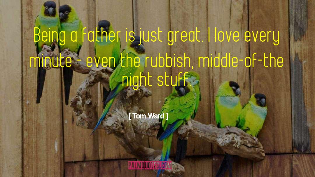 Being A Father quotes by Tom Ward