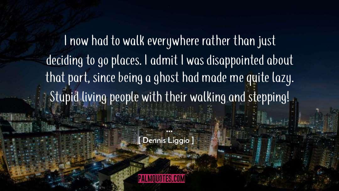 Being A Ghost quotes by Dennis Liggio