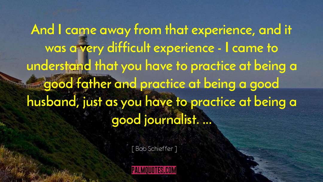 Being A Good Husband And Father quotes by Bob Schieffer