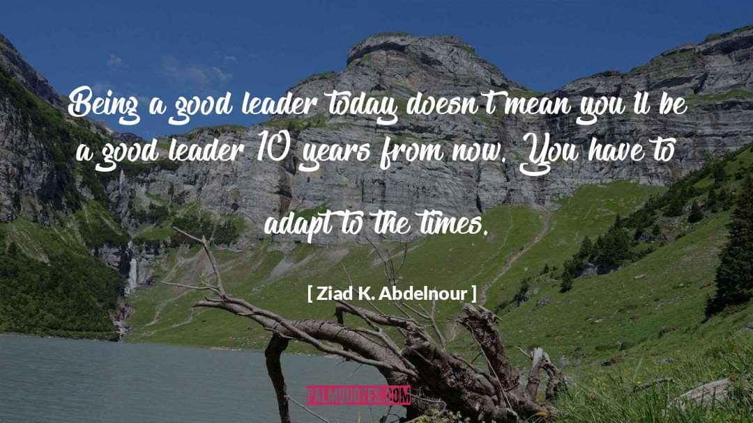 Being A Good Leader quotes by Ziad K. Abdelnour