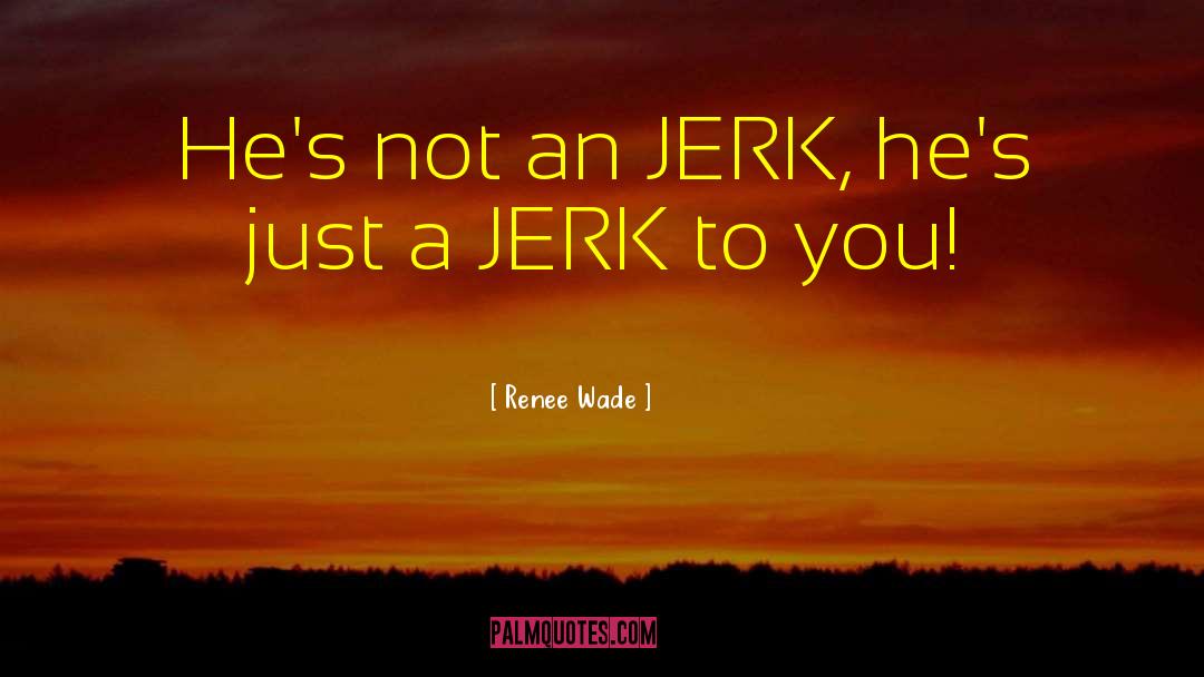 Being A Jerk quotes by Renee Wade