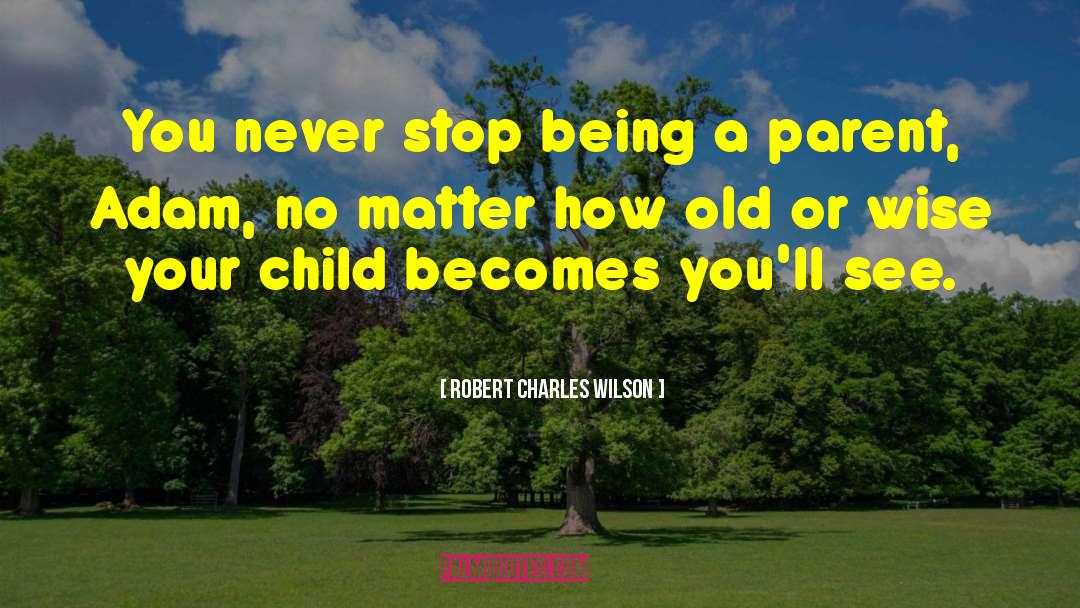 Being A Parent quotes by Robert Charles Wilson