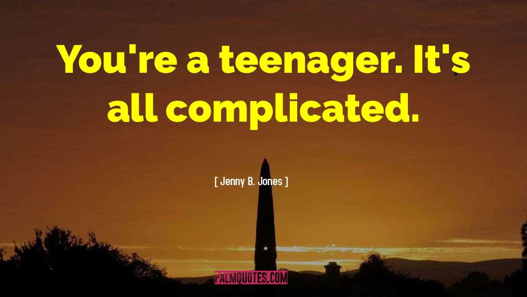 Being A Teenager And Having Fun quotes by Jenny B. Jones