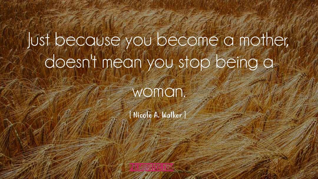 Being A Woman quotes by Nicole A. Walker