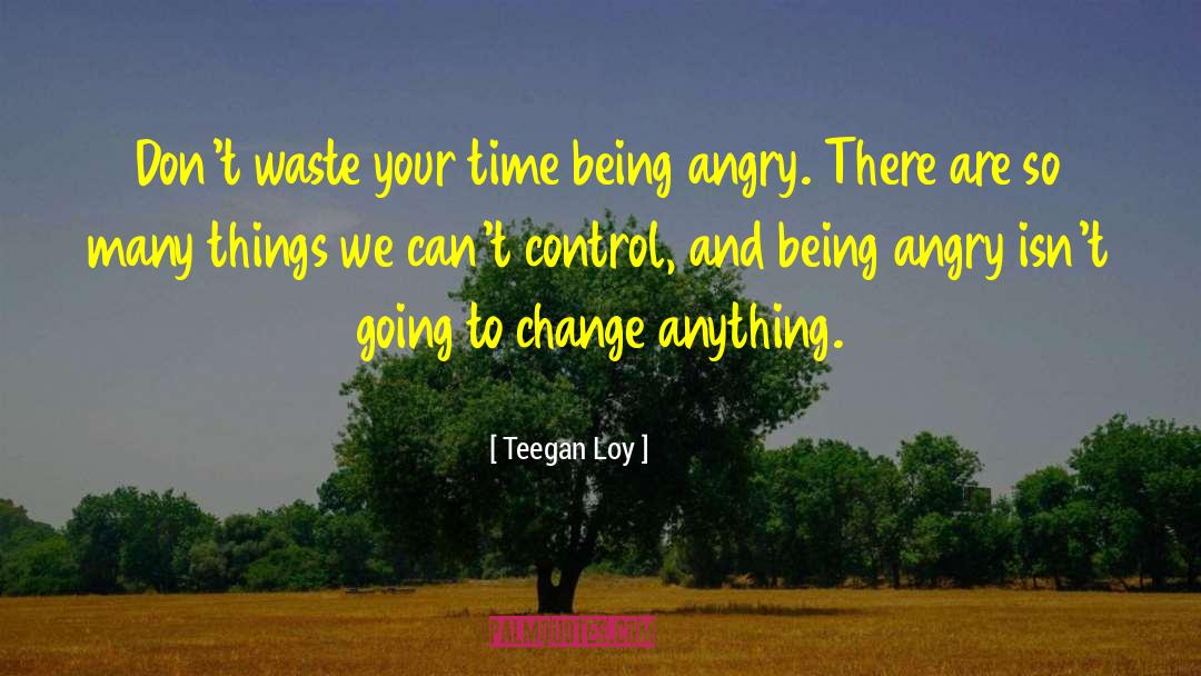 Being Angry quotes by Teegan Loy