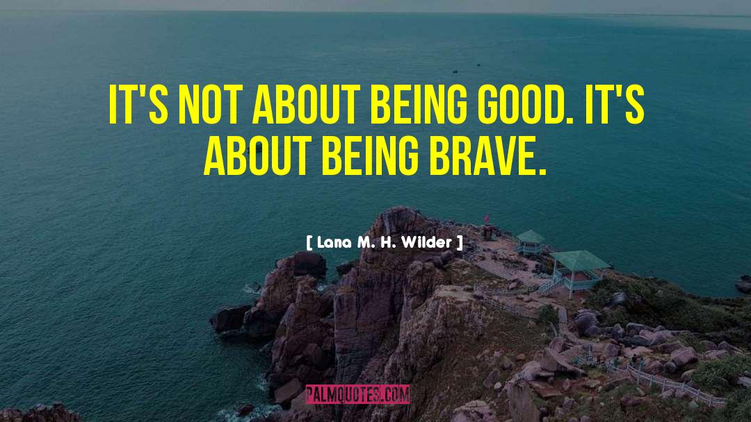 Being Brave quotes by Lana M. H. Wilder