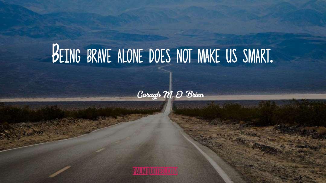 Being Brave quotes by Caragh M. O'Brien