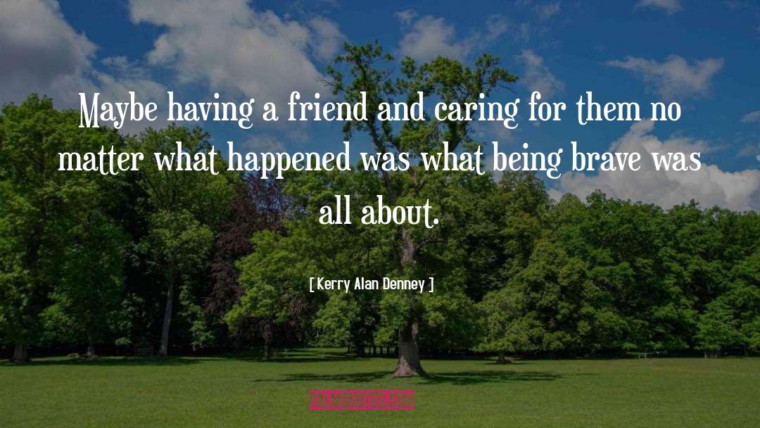 Being Brave quotes by Kerry Alan Denney