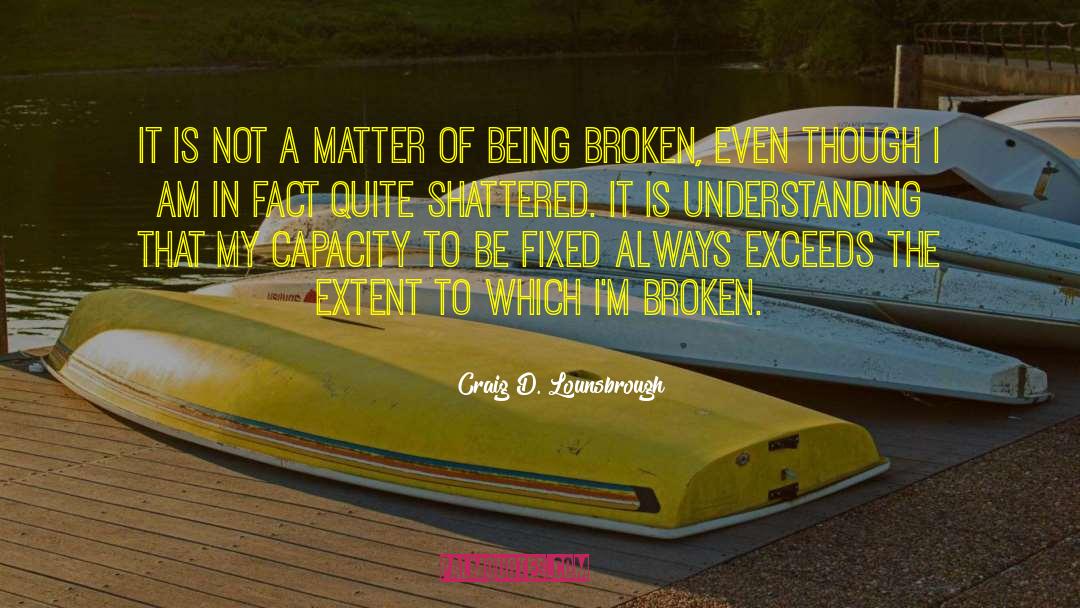 Being Broken quotes by Craig D. Lounsbrough