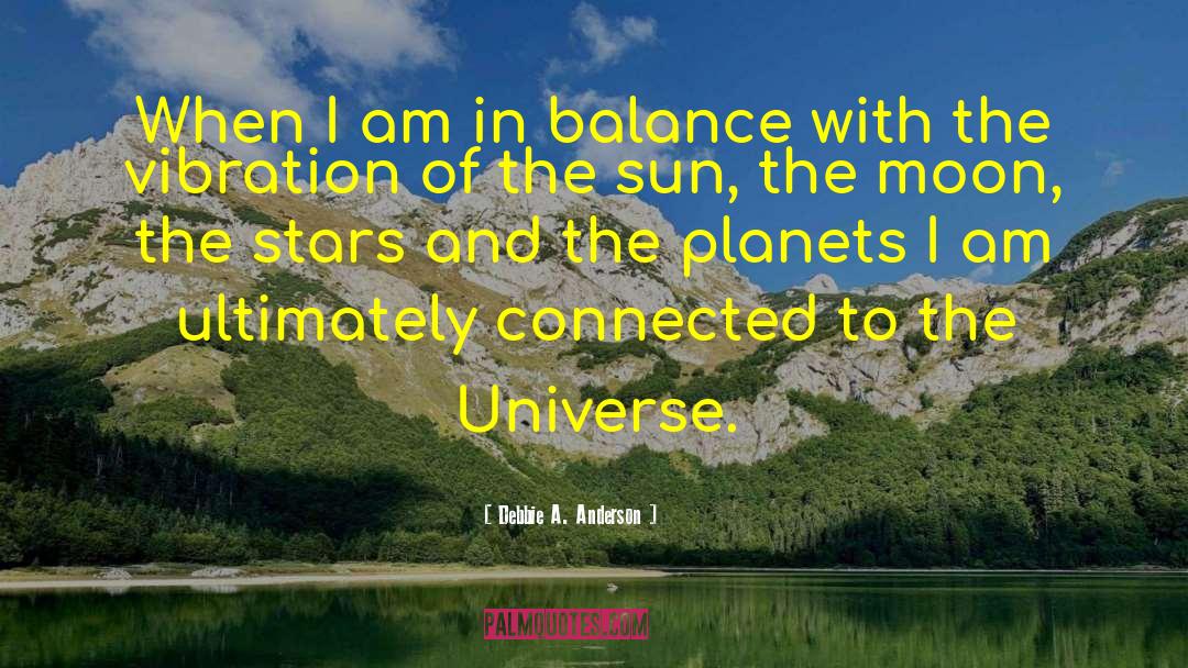 Being Connected To The Universe quotes by Debbie A. Anderson