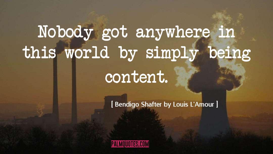 Being Content quotes by Bendigo Shafter By Louis L'Amour