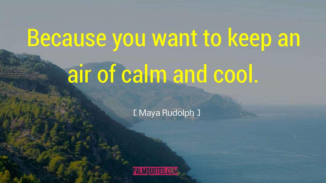 Being Cool Calm And Collected quotes by Maya Rudolph