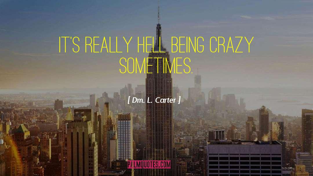 Being Crazy quotes by Dm. L. Carter