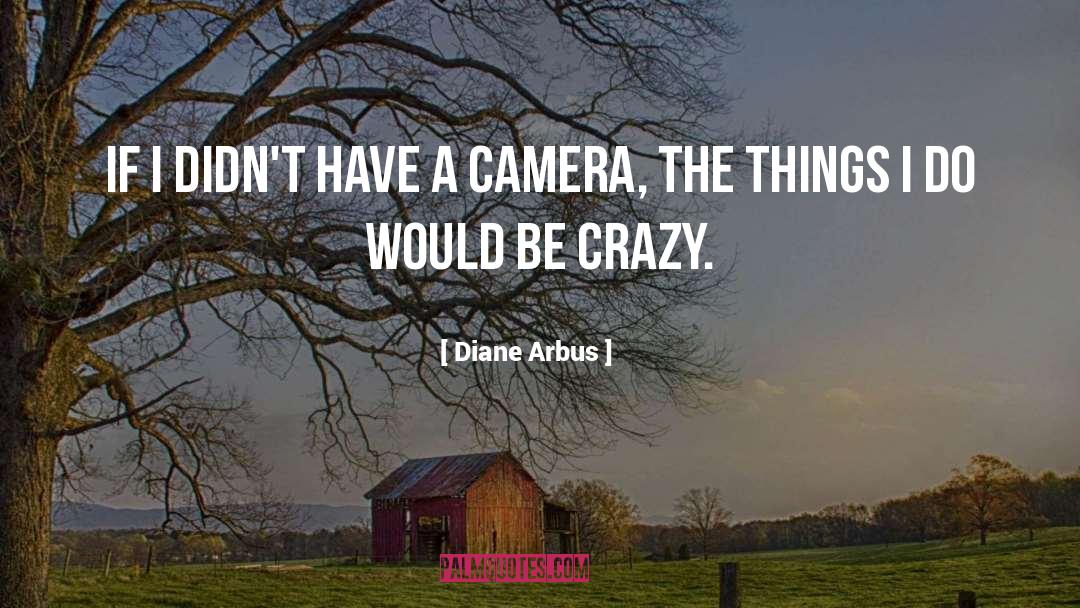 Being Crazy quotes by Diane Arbus