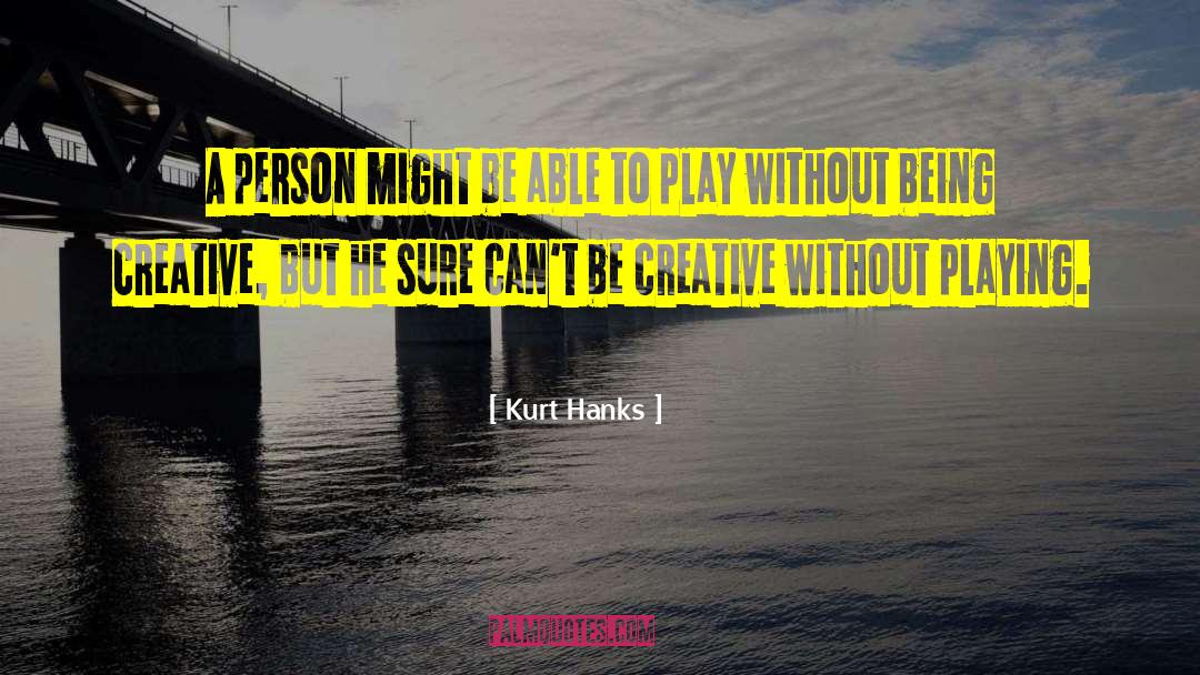Being Creative quotes by Kurt Hanks