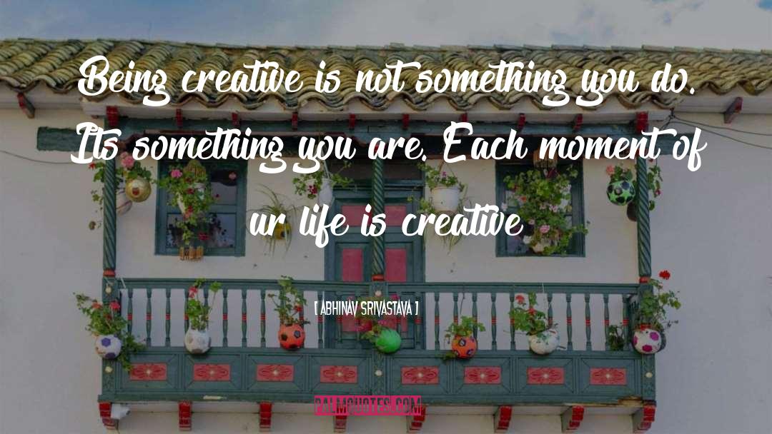 Being Creative quotes by Abhinav Srivastava