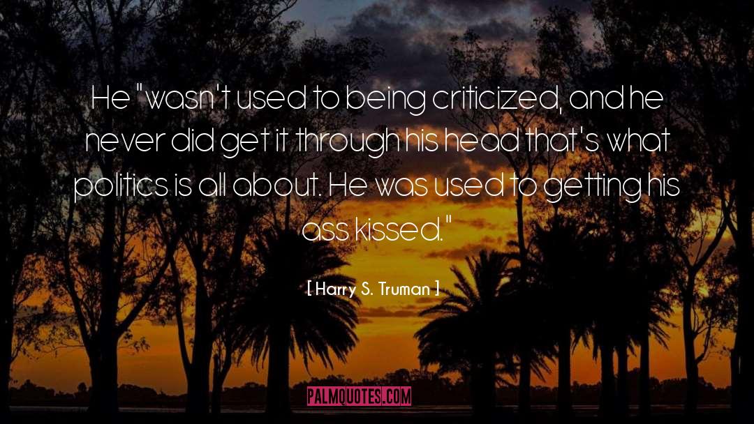 Being Criticized quotes by Harry S. Truman