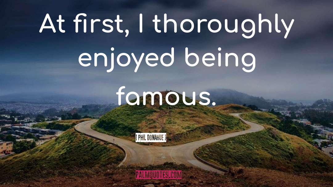 Being Famous quotes by Phil Donahue