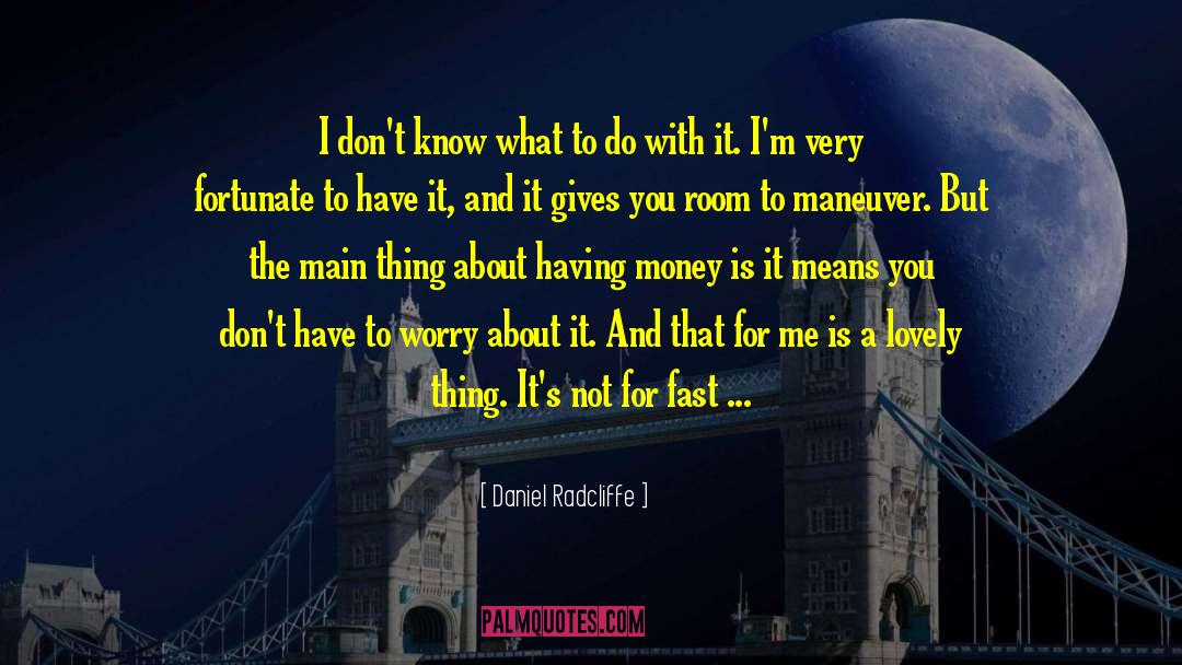 Being Fortunate For What You Have quotes by Daniel Radcliffe