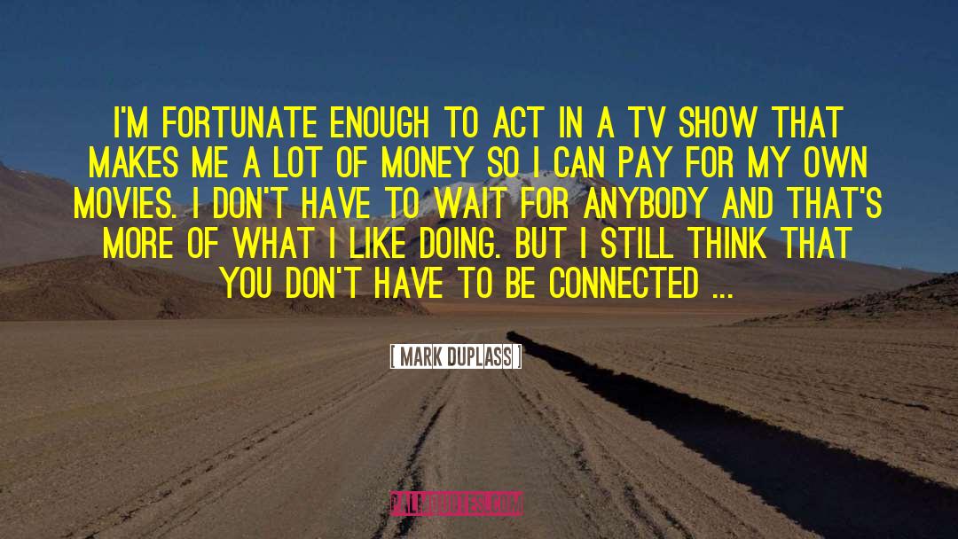 Being Fortunate For What You Have quotes by Mark Duplass