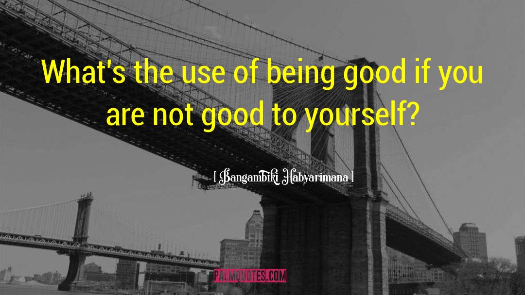 Being Good quotes by Bangambiki Habyarimana
